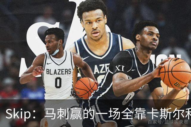 Skip：马刺赢的一场全靠卡斯尔和福克斯 而输的三场全是文班送的